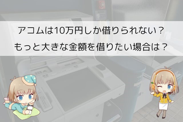 アコムで初めて借りる場合は10万円しか借りられないって本当？