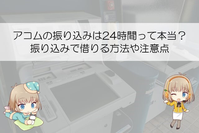 アコムで借りるといつ振り込まれる？反映時間と振り込まれない場合の対処法