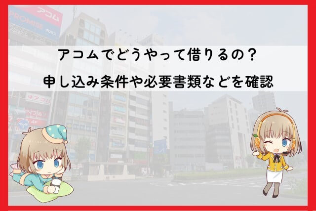 アコムで借りるにはどうすればいい？