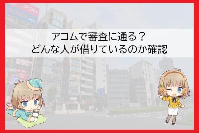アコムの審査通過率や借りている人の傾向