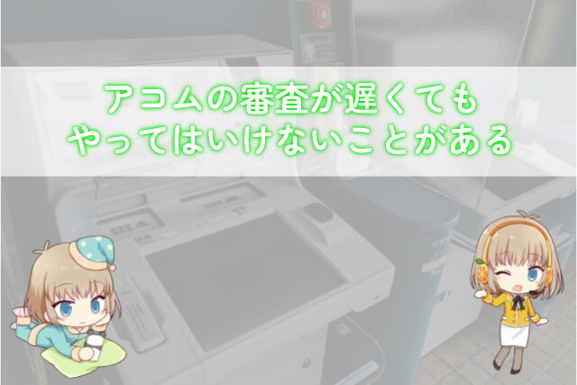 アコムの審査が遅いときにやってはいけないこと